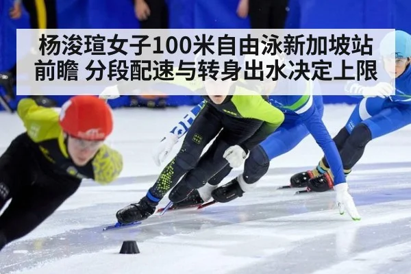 杨浚瑄女子100米自由泳新加坡站前瞻 分段配速与转身出水决定上限