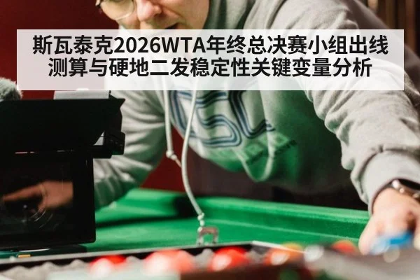 斯瓦泰克2026WTA年终总决赛小组出线测算与硬地二发稳定性关键变量分析